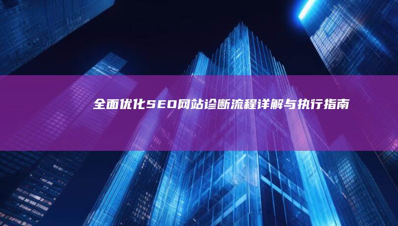 全面优化：SEO网站诊断流程详解与执行指南