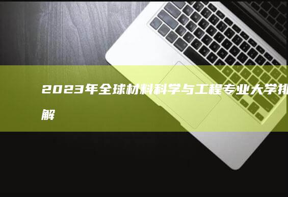 2023年全球材料科学与工程专业大学排名详解